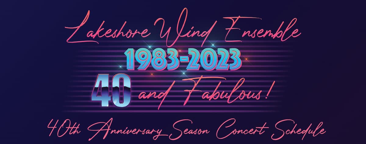 Lakeshore Wind Ensamble 1983-2023 40 and Fabulous! - 40th anniversary season concert schedule