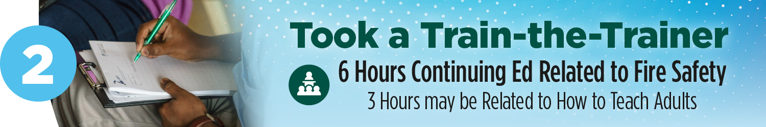 Took a train the trainer | 6 hours continuing Ed related to fire safety | 3 hours may be related to how to teach adults