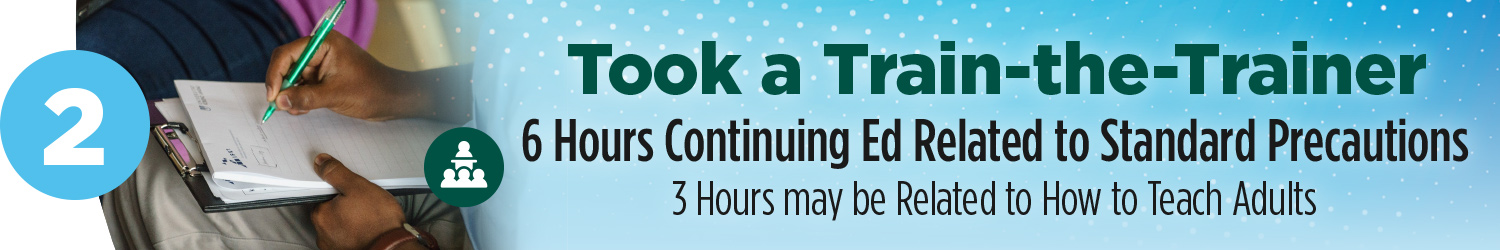 Took a train the trainer | 6 hours continuing Ed related to Standard Precautions | 3 hours may be related to how to teach adults